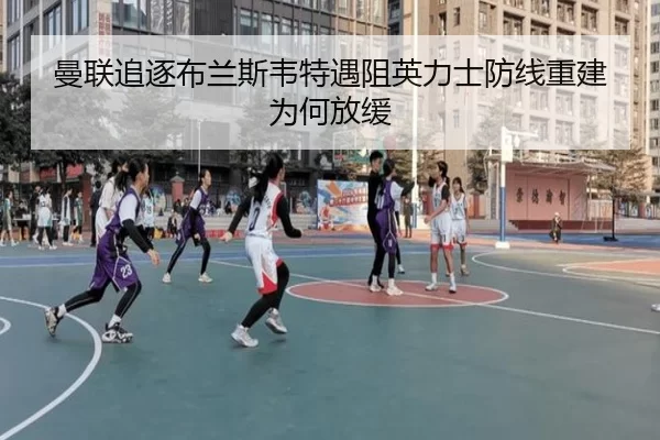 曼联追逐布兰斯韦特遇阻英力士防线重建为何放缓