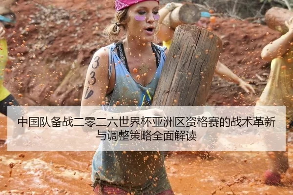 中国队备战二零二六世界杯亚洲区资格赛的战术革新与调整策略全面解读