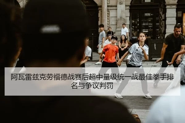 阿瓦雷兹克劳福德战赛后超中量级统一战最佳拳手排名与争议判罚